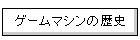 �Q�[���}�V���̗��j